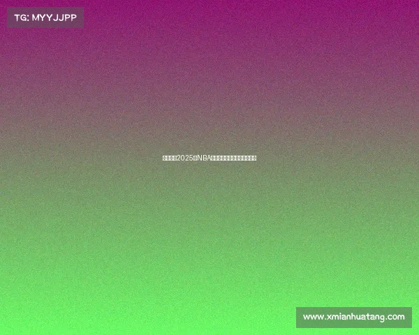 深度分析2025年NBA各队阵容特点与未来发展趋势 深度分析2025年NBA各队阵容特点与未来发展趋势